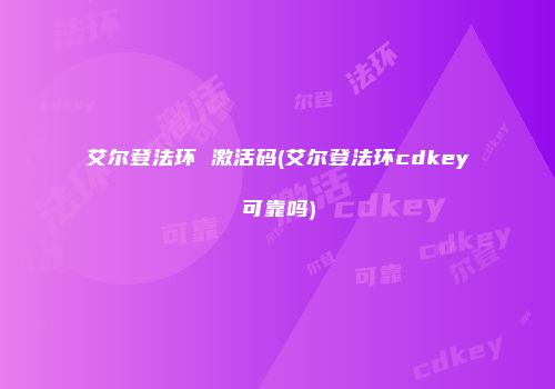 艾尔登法环 激活码(艾尔登法环cdkey可靠吗)