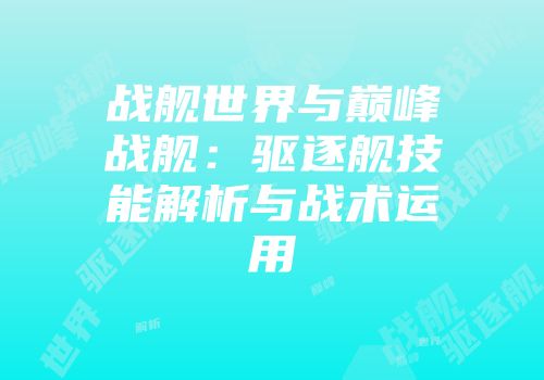 战舰世界与巅峰战舰：驱逐舰技能解析与战术运用