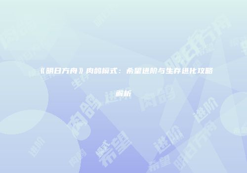 《明日方舟》肉鸽模式：希望进阶与生存进化攻略解析