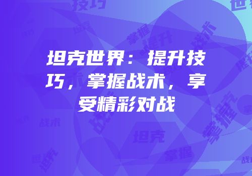 坦克世界：提升技巧，掌握战术，享受精彩对战
