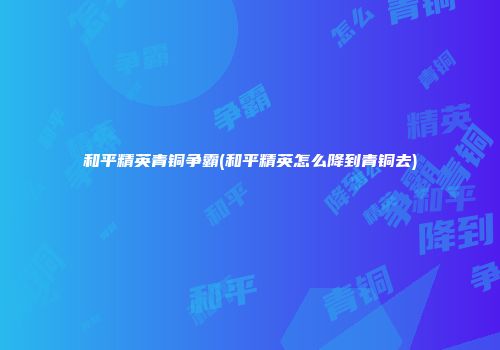 和平精英青铜争霸(和平精英怎么降到青铜去)