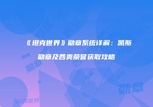 《坦克世界》勋章系统详解：凯斯勋章及各类荣誉获取攻略