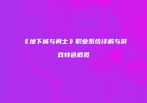 《地下城与勇士》职业系统详解与游戏特色概览