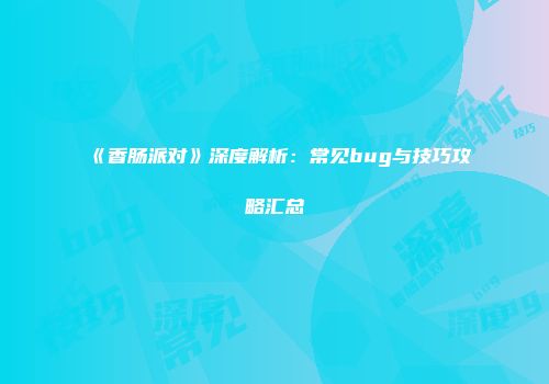 《香肠派对》深度解析：常见bug与技巧攻略汇总