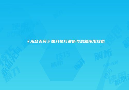 《永劫无间》振刀技巧解析与武器使用攻略