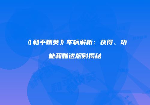 《和平精英》车辆解析：获得、功能和赠送规则揭秘
