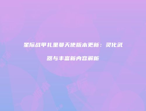 星际战甲扎里曼天使版本更新：灵化武器与丰富新内容解析
