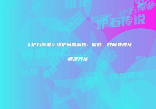 《炉石传说》维护问题解答：回档、故障处理及解决方案