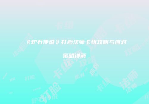 《炉石传说》打脸法师卡组攻略与应对策略详解