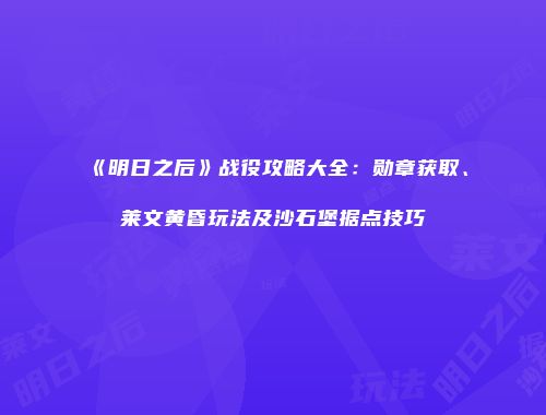 《明日之后》战役攻略大全：勋章获取、莱文黄昏玩法及沙石堡据点技巧