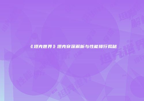 《坦克世界》坦克穿深解析与性能排行揭秘