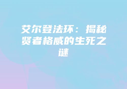 艾尔登法环：揭秘贤者格威的生死之谜