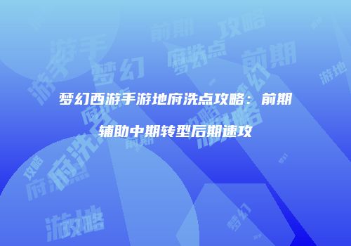 梦幻西游手游地府洗点攻略：前期辅助中期转型后期速攻