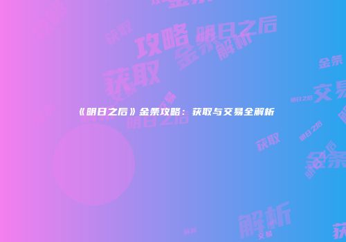 《明日之后》金条攻略：获取与交易全解析