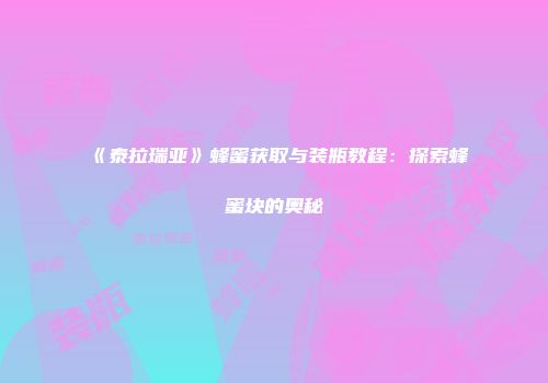 《泰拉瑞亚》蜂蜜获取与装瓶教程：探索蜂蜜块的奥秘