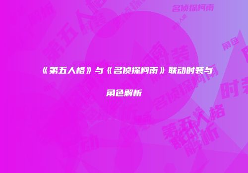 《第五人格》与《名侦探柯南》联动时装与角色解析