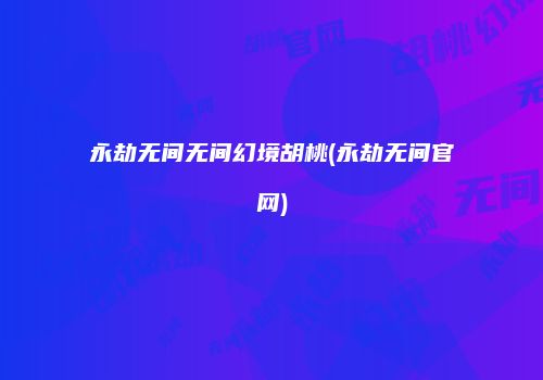 永劫无间无间幻境胡桃(永劫无间官网)
