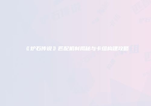 《炉石传说》匹配机制揭秘与卡组构建攻略
