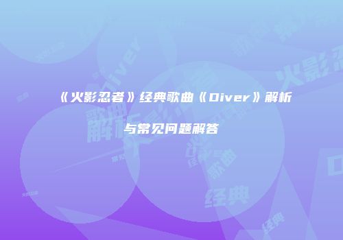 《火影忍者》经典歌曲《Diver》解析与常见问题解答