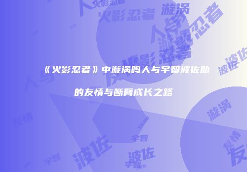 《火影忍者》中漩涡鸣人与宇智波佐助的友情与断臂成长之路