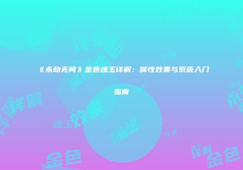 《永劫无间》金色魂玉详解：属性效果与系统入门指南