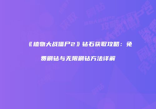 《植物大战僵尸2》钻石获取攻略：免费刷钻与无限刷钻方法详解
