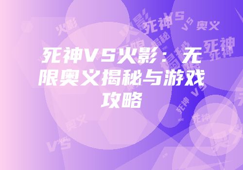 死神VS火影：无限奥义揭秘与游戏攻略