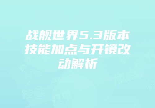 战舰世界5.3版本技能加点与开镜改动解析