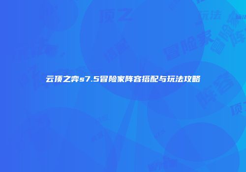 云顶之弈s7.5冒险家阵容搭配与玩法攻略