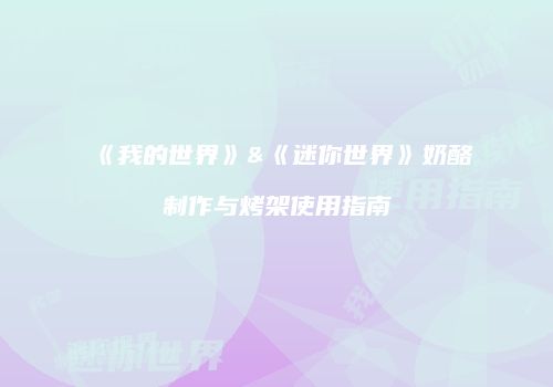 《我的世界》&《迷你世界》奶酪制作与烤架使用指南