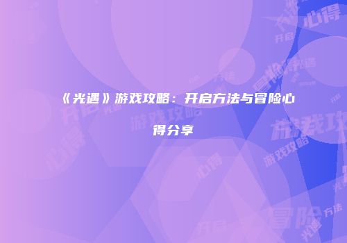 《光遇》游戏攻略：开启方法与冒险心得分享