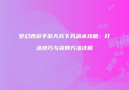 梦幻西游手游天兵下凡副本攻略：打法技巧与获得方法详解