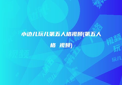 小边儿玩儿第五人格视频(第五人格 视频)