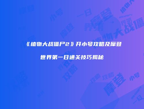 《植物大战僵尸2》开小号攻略及摩登世界第一日通关技巧揭秘