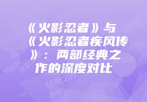 《火影忍者》与《火影忍者疾风传》：两部经典之作的深度对比