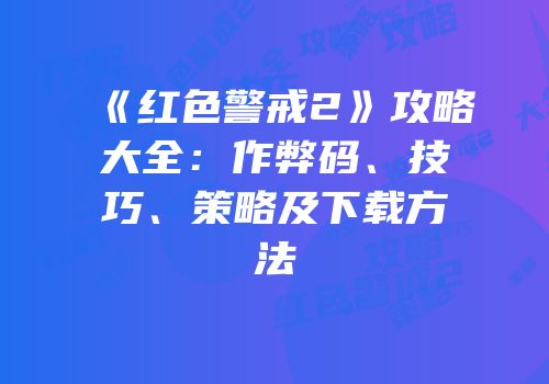 《红色警戒2》攻略大全：作弊码、技巧、策略及下载方法