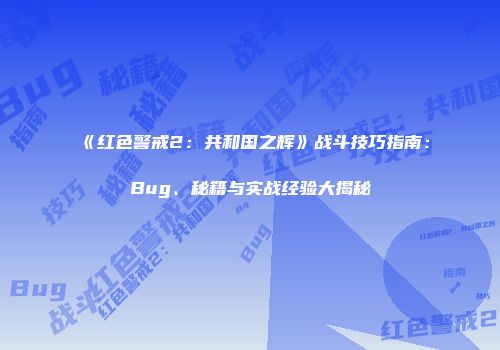 《红色警戒2：共和国之辉》战斗技巧指南：Bug、秘籍与实战经验大揭秘