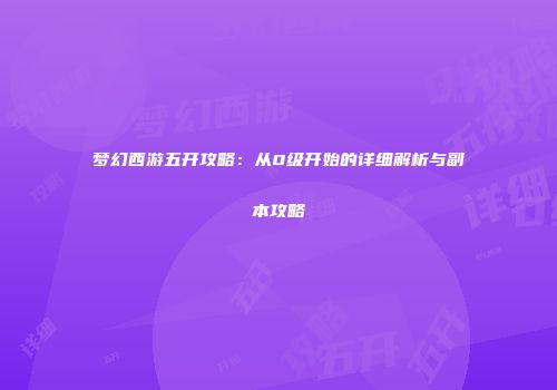 梦幻西游五开攻略：从0级开始的详细解析与副本攻略