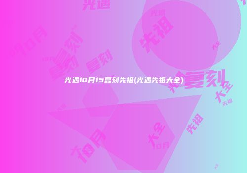 光遇10月15复刻先祖(光遇先祖大全)
