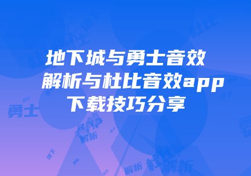 地下城与勇士音效解析与杜比音效app下载技巧分享