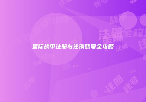 星际战甲注册与注销账号全攻略