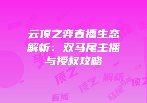 云顶之弈直播生态解析：双马尾主播与授权攻略