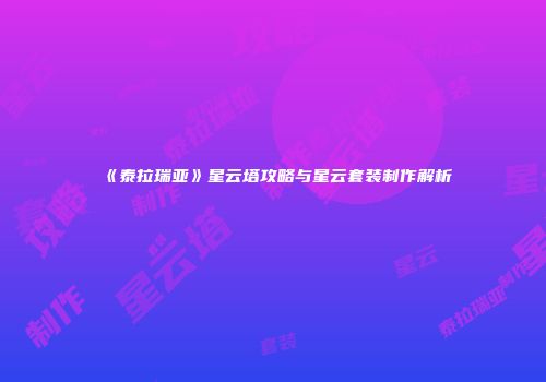 《泰拉瑞亚》星云塔攻略与星云套装制作解析