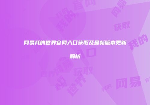 网易我的世界官网入口获取及最新版本更新解析