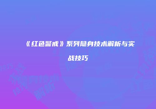 《红色警戒》系列隐身技术解析与实战技巧