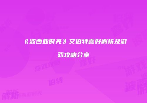 《波西亚时光》艾伯特喜好解析及游戏攻略分享
