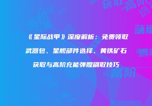 《星际战甲》深度解析：免费领取武器包、星舰部件选择、黄铁矿石获取与高阶充能弹膛刷取技巧