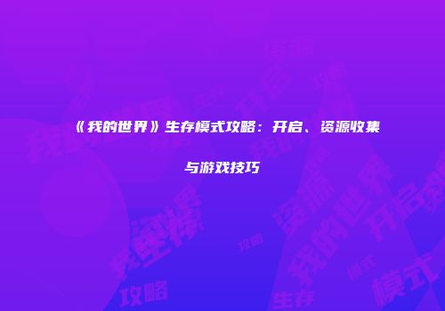《我的世界》生存模式攻略：开启、资源收集与游戏技巧