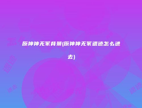 原神神无冢背景(原神神无冢遗迹怎么进去)