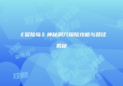 《冒险岛》神秘洞穴探险攻略与路径揭秘